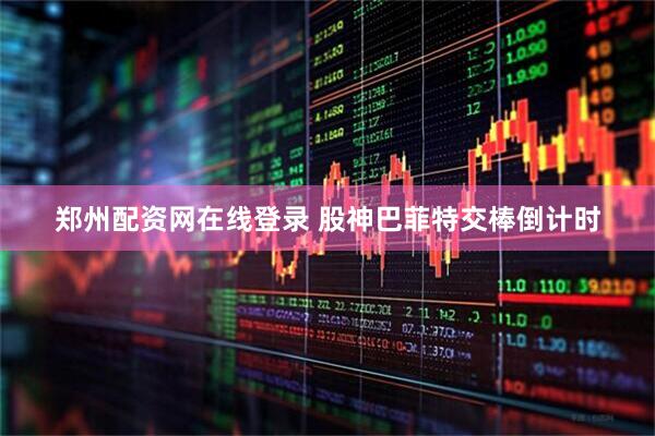 郑州配资网在线登录 股神巴菲特交棒倒计时