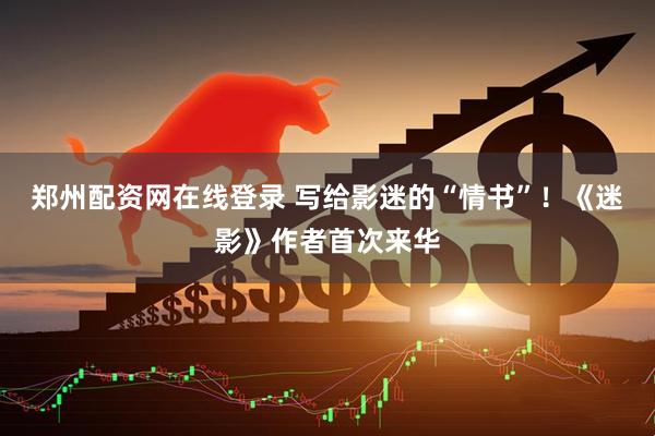 郑州配资网在线登录 写给影迷的“情书”！《迷影》作者首次来华