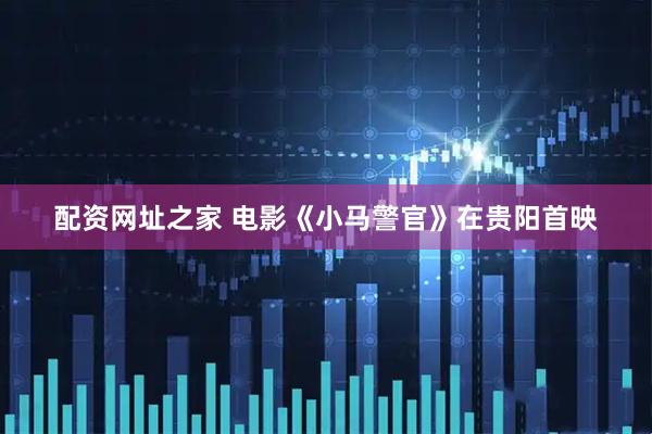 配资网址之家 电影《小马警官》在贵阳首映