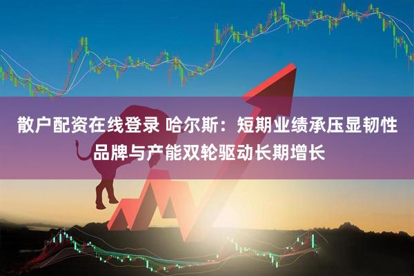 散户配资在线登录 哈尔斯：短期业绩承压显韧性 品牌与产能双轮驱动长期增长
