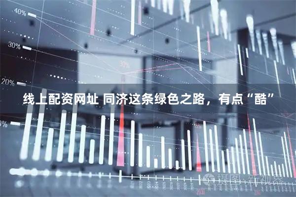 线上配资网址 同济这条绿色之路，有点“酷”