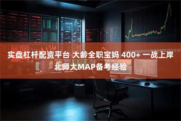 实盘杠杆配资平台 大龄全职宝妈 400+ 一战上岸北师大MAP备考经验